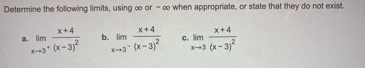 Determine the following limits, using ∞o or -∞o when appropriate, or state that they do not exist.
X+4
x+3+ (x-3)²
a. lim
X+4
x→3¯ (x-3j²
b. lim
x +4
x→3 (x-3)²
c. lim