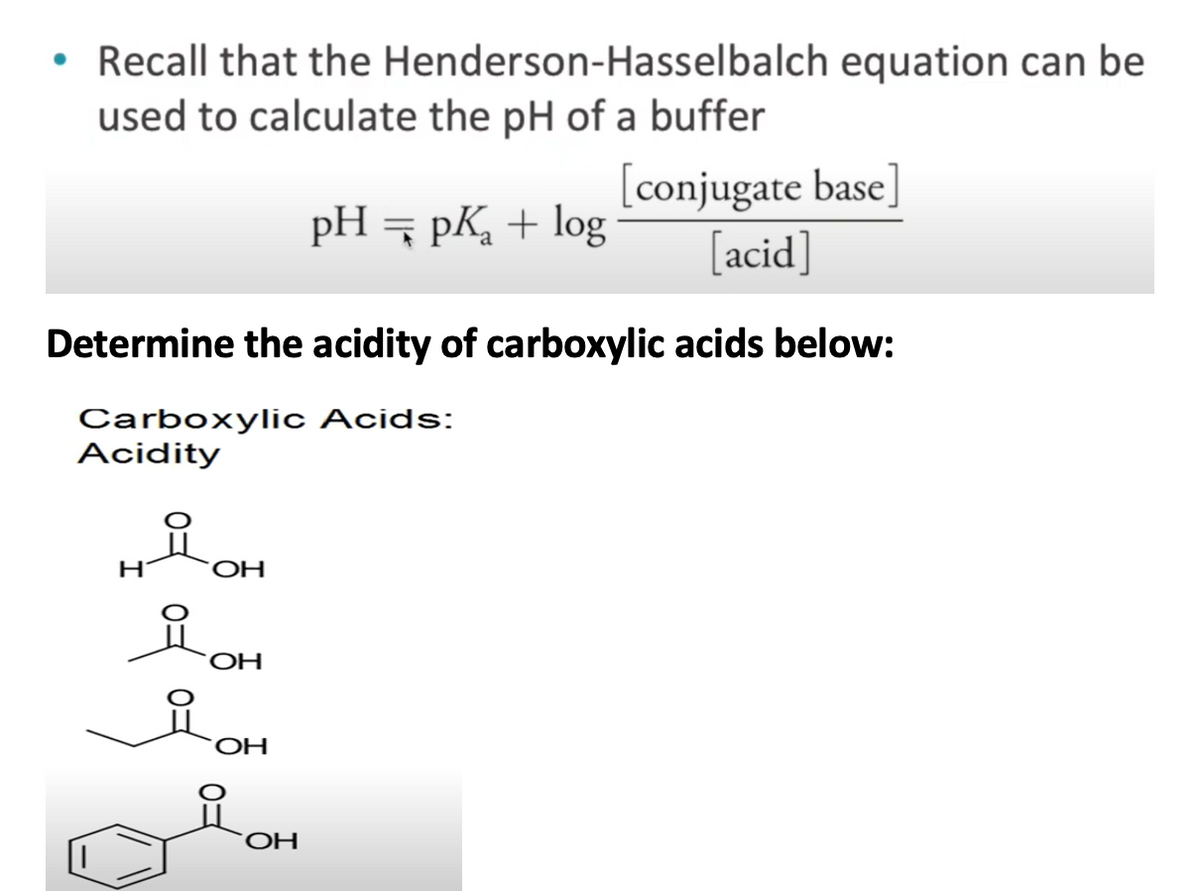 • Recall that the Henderson-Hasselbalch equation can be
used to calculate the pH of a buffer
[conjugate base]
[acid]
pH = pK + log
Determine the acidity of carboxylic acids below:
Carboxylic Acids:
Acidity
H
OH,
of
OH
