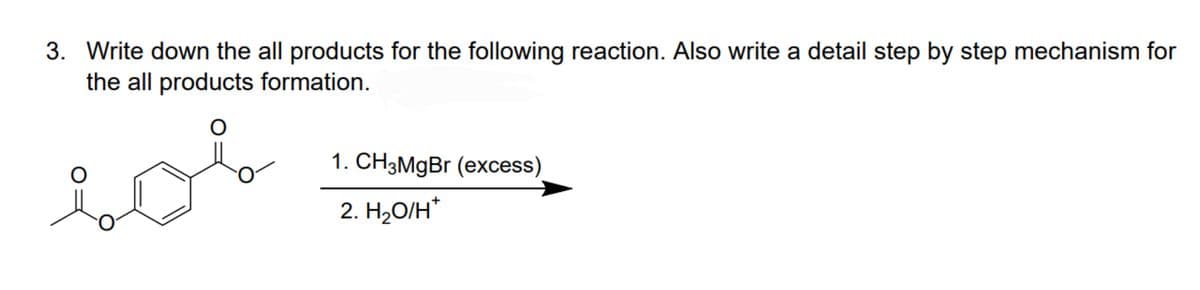 3. Write down the all products for the following reaction. Also write a detail step by step mechanism for
the all products formation.
sob
1. CH3MgBr (excess)
2. H₂O/H*