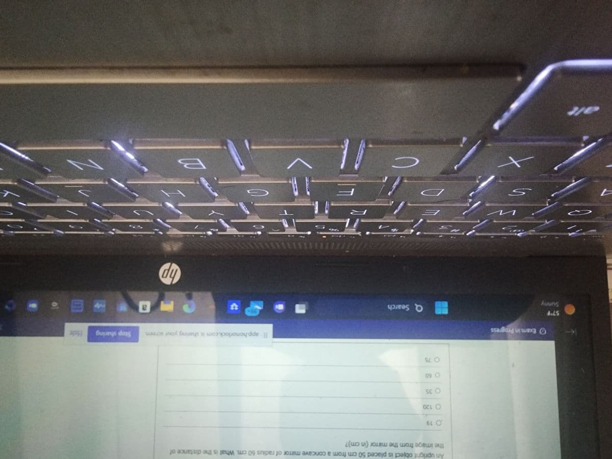 A
حم
57°F
Sunny
Exam in Progress
V
S
An upright object is placed 50 cm from a concave mirror of radius 60 cm. What is the distance of
the image from the mirror (in cm)?
O 19
O 120
O 35
O 60
075
Q Search
Il app.honorlock.com is sharing your screen. Stop sharing
99+
G
hp
N