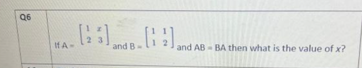 Q6
If A=
(25) and B.
HA
and AB=BA then what is the value of x?