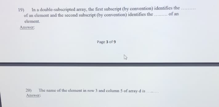 19) In a double-subscripted array, the first subscript (by convention) identifies the
of an element and the second subscript (by convention) identifies the ... of an
element.
Answer:
Page 3 of 9
20)
Answer:
The name of the element in row 3 and column 5 of array d is
