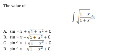 The value of
A. sin ¹x + √1 + x² + C
B. sin ¹x-√√1 + x² + C
C. sin-¹ x + √1- x² + C
D. sin¹x-√√1- x² + C
1-x
1+x
dx