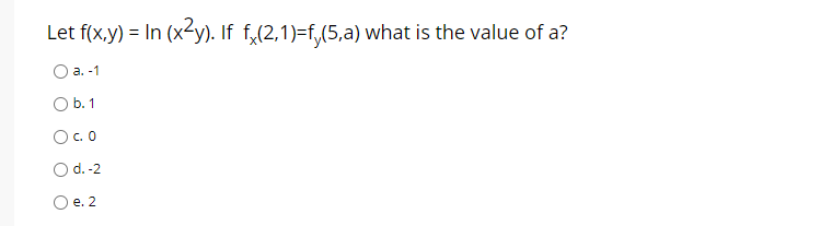 Let f(x.y) = In (x2y). If f,(2,1)=f,(5,a) what is the value of a?
О а. -1
O b. 1
O.0
O d.-2
O e. 2
