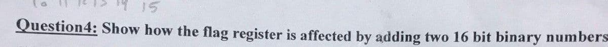 15
Question4: Show how the flag register is affected by adding two 16 bit binary numbers

