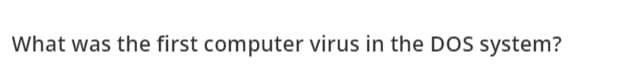 What was the first computer virus in the DOS system?