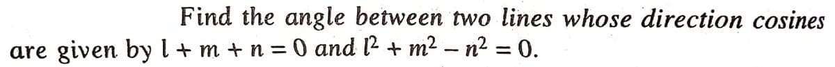 Find the angle between two lines whose direction cosines
are given by 1 + m + n = 0 and 1²+ m²-n² = 0.