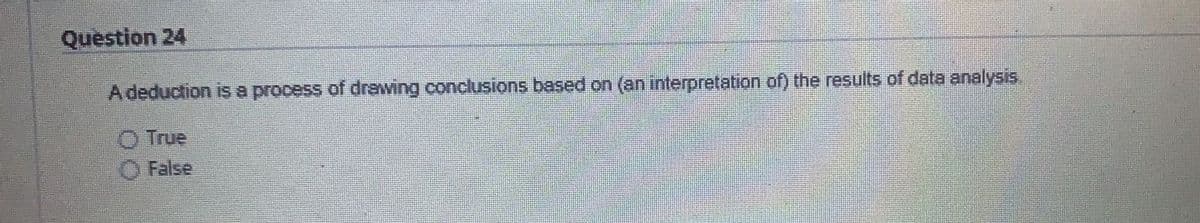 Question 24
A deduction is a process of drawing conclusions based on (an interpretation of) the results of data analysis.
O True
O False
