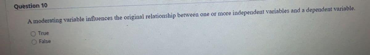 Question 10
A moderating variable influences the original relationship between one or more independent variables and a dependent variable.
True
False
