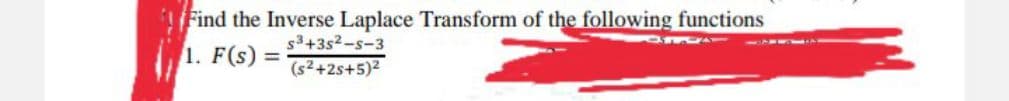 Find the Inverse Laplace Transform of the following functions
310
1. F(s) =
S³+35²-5-3
(s²+25+5)²