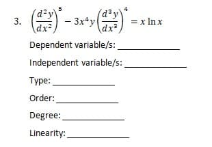 3.
5
(d²y) - 3x+y(
Dependent variable/s:
Independent variable/s:
Type:
Order:
Degree:
Linearity:
dx²
= x lnx