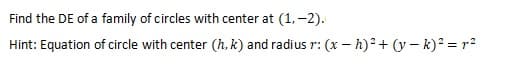 Find the DE of a family of circles with center at (1, -2).
Hint: Equation of circle with center (h, k) and radius r: (x-h)² + (y-k)² = r²