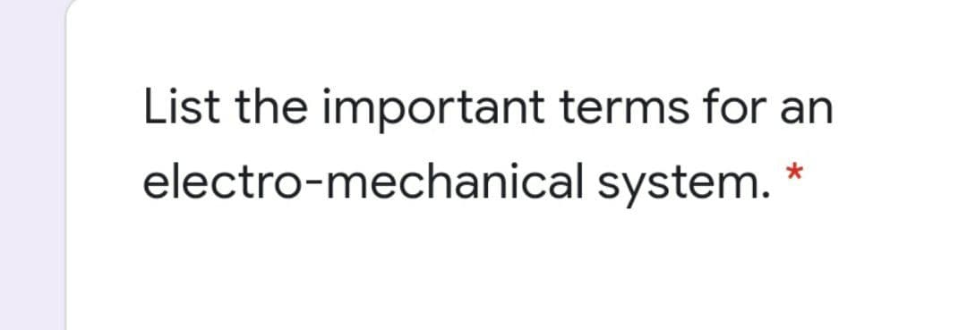 List the important terms for an
electro-mechanical system.
