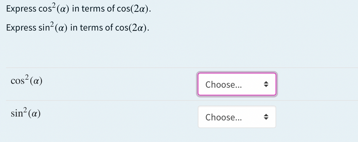 Express cos (a) in terms of cos(2a).
Express sin? (a) in terms of cos(2a).
cos²(æ)
Choose...
sin (æ)
Choose...
