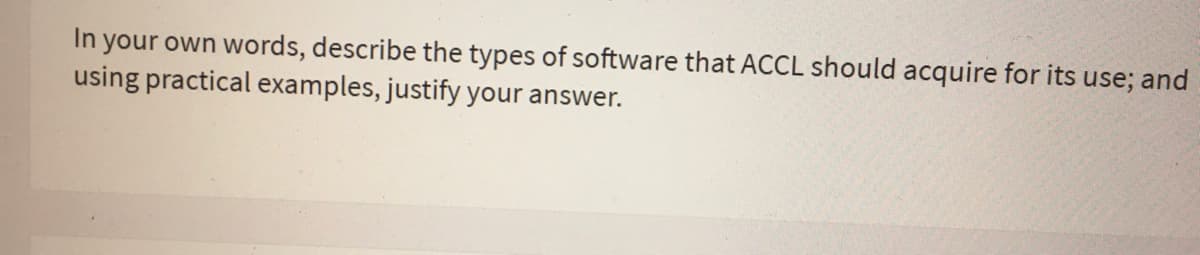 In your own words, describe the types of software that ACCL should acquire for its use; and
using practical examples, justify your answer.
