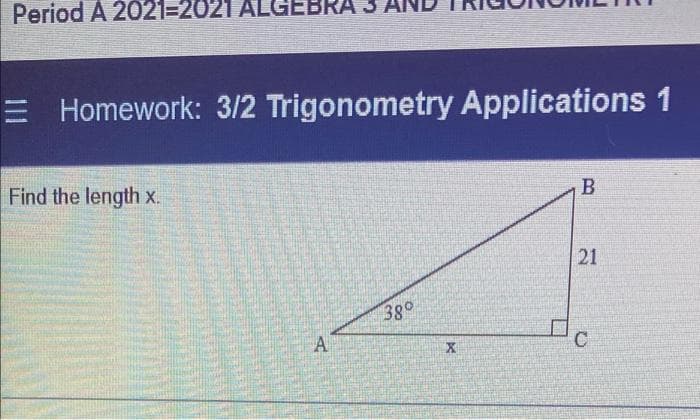 Period A 2021=2021 ALGEBRA 3
E Homework: 3/2 Trigonometry Applications 1
Find the length x.
B
21
380
A
