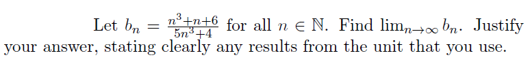 Let bn =
n° +n+6 for all n e N. Find limn-→∞ bn. Justify
5n³+4
your answer, stating clearly any results from the unit that you use.
