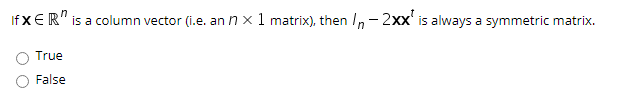 If x ER" is a column vector (i.e. an n x1 matrix), then In-2xx' is always a symmetric matrix.
True
False
