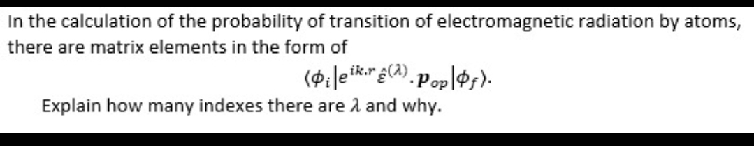 In the calculation of the probability of transition of electromagnetic radiation by atoms,
there are matrix elements in the form of
(Dilek.r). Pop|f).
Explain how many indexes there are 2 and why.