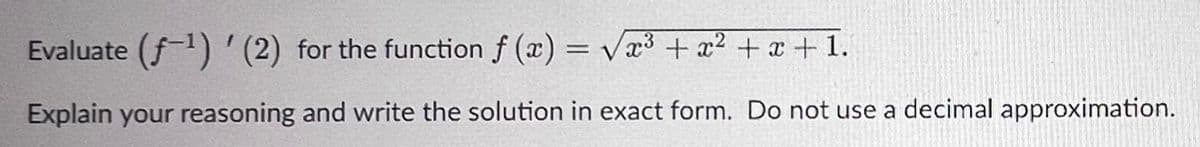 Evaluate (ƒ¹) ' (2) for the function f(x) = √x³ + x² + x + 1.
Explain your reasoning and write the solution in exact form. Do not use a decimal approximation.