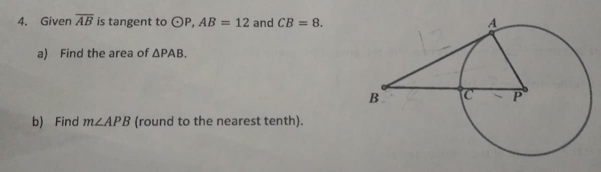 4.
Given AB is tangent to OP, AB = 12 and CB = 8.
a) Find the area of APAB.
b) Find mLAPB (round to the nearest tenth).
