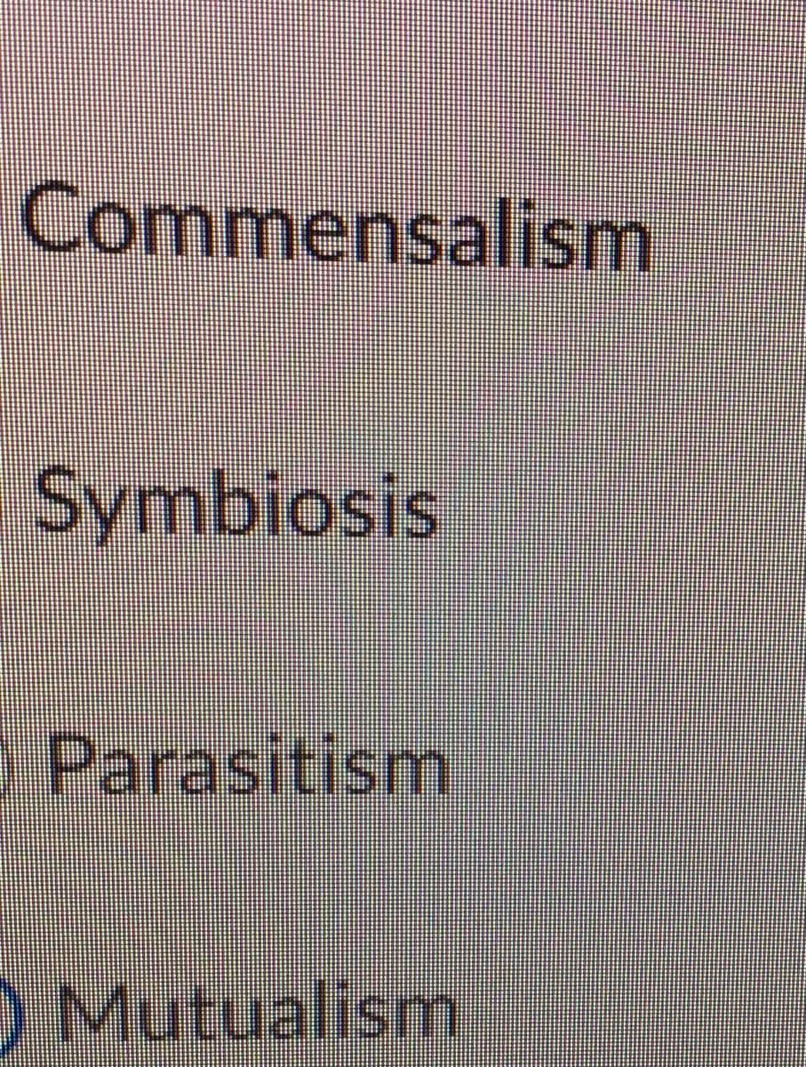 Commensalism
Symbiosis
Parasitism
OMutualism
