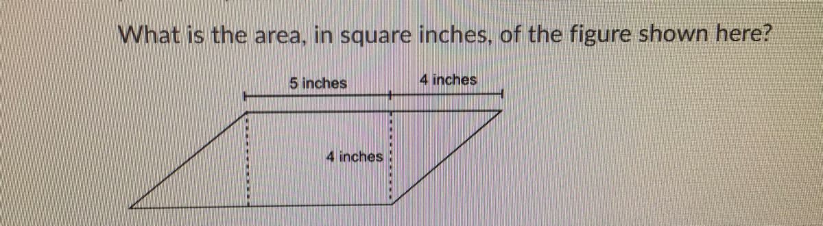 What is the area, in square inches, of the figure shown here?
5 inches
4 inches
4 inches:
