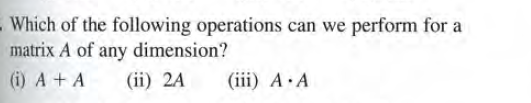 - Which of the following operations can we perform for a
matrix A of any dimension?
(i) A + A
(ii) 2A
(iii) A A
