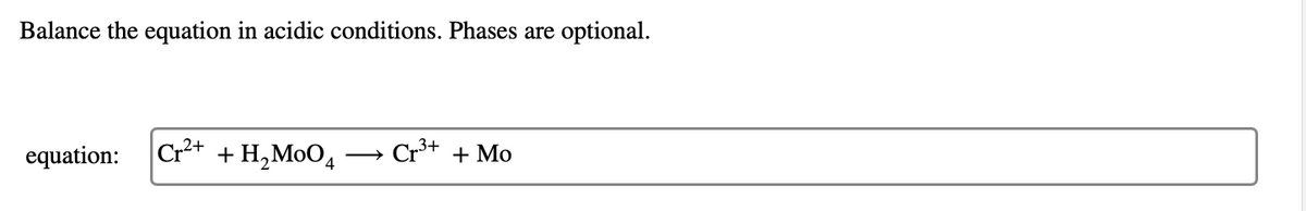 Balance the equation in acidic conditions. Phases are
optional.
equation:
Cr2+ + H,MoO4
Cr+ + Mo
