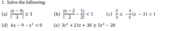 1. Solve the following:
|x -
|X-4|
(a) ,
2 3
-- (x – 3) < 1
<1
(c)
3
(d) 6z – 9 – z? < 0
(e) 3t? +21t + 30 2 5t² – 20
