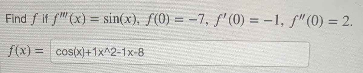 Find f if f(x) = sin(x), ƒ(0) = −7, ƒ' (0) = −1, ƒ" (0) = 2.
f(x) =
cos(x)+1x^2-1x-8