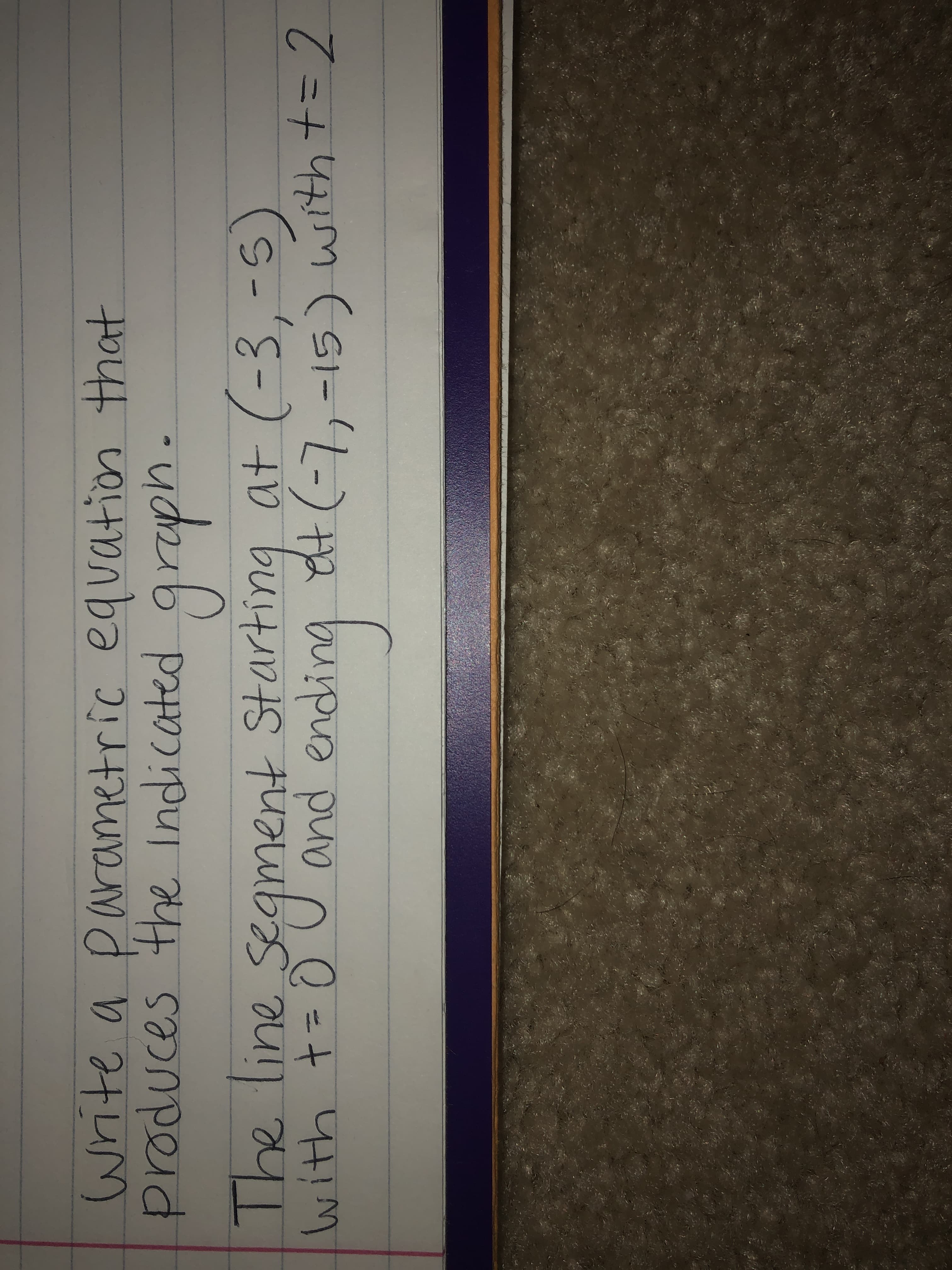 Write a parametric equation that
produces the Indicated
The line segment Starting at (-3,-5)
ne
and endir
%3D
with t=0
with
3D2
21-L-)
