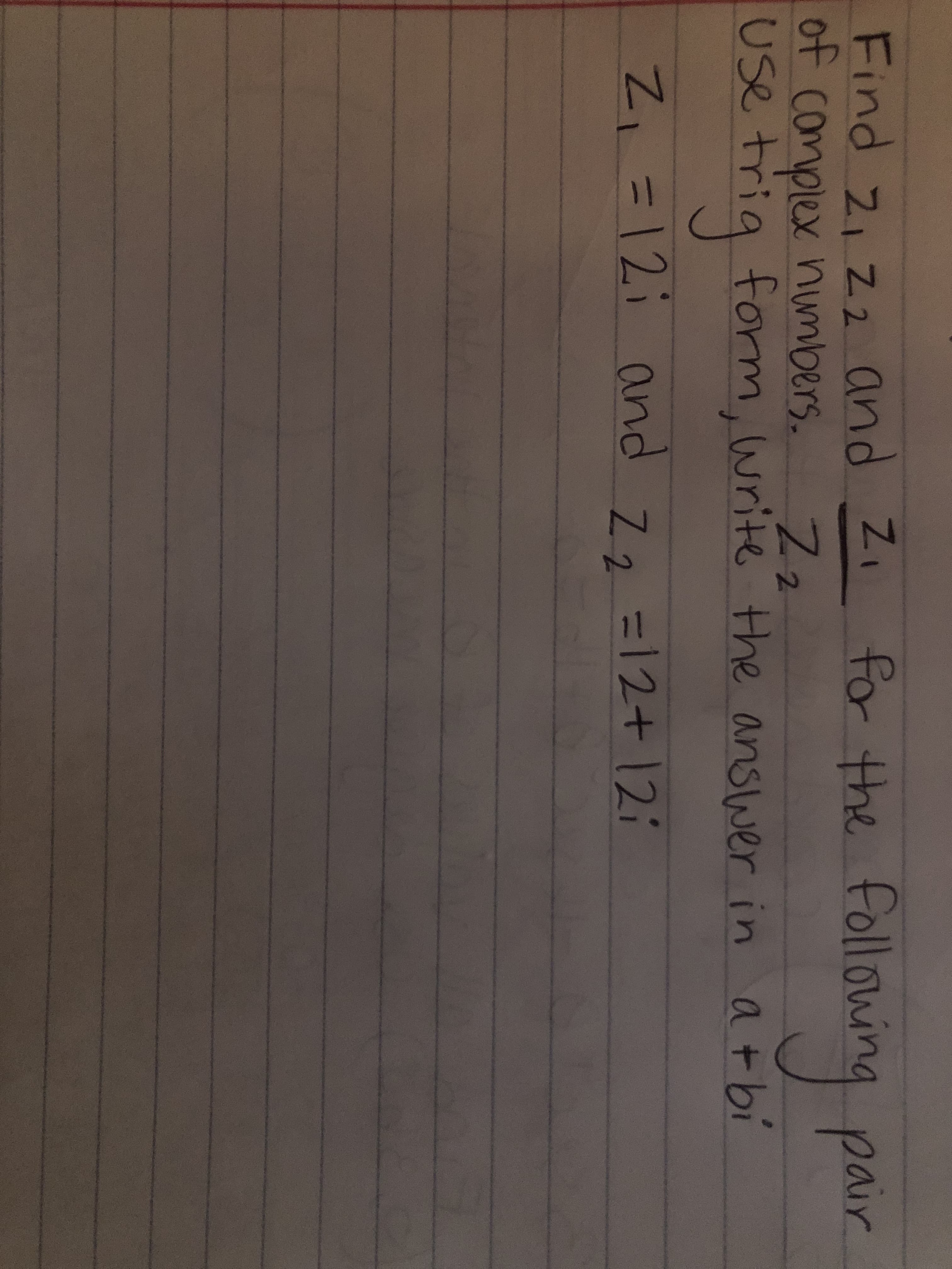 fo the following pair
Find 2, z2 and Zi
of complex numbers.
use tria form
Zz
27
Use trig form, write the answer in a+bi
Z,=12: and
=D12+121
