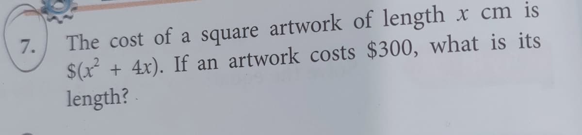 7.
The cost of a square artwork of length x cm is
$(x² + 4x). If an artwork costs $300, what is its
length?