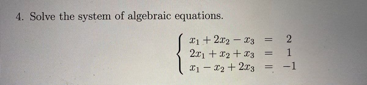 4. Solve the system of algebraic equations.
X1 +2x2- x3
2x1 + x2 + x3
1
X1 – X2 + 2x3
-1
%3D
