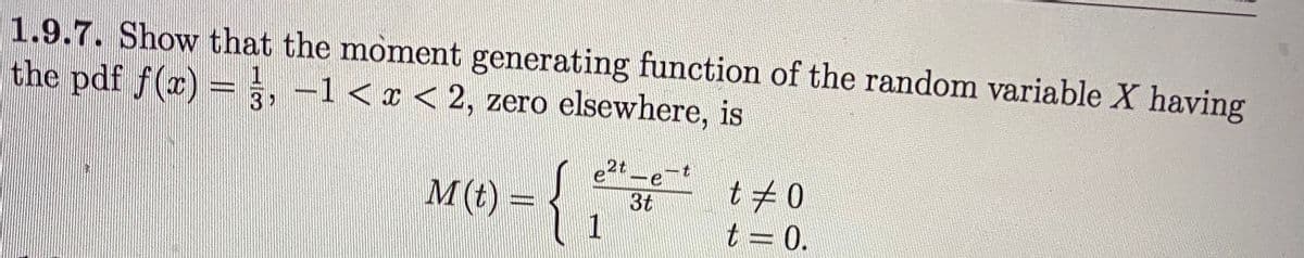 1.9.7. Show that the moment generating function of the random variable X having
the pdf f(x) = , -1< x < 2, zero elsewhere, is
3
M(t)
t70
3t
t = 0.
