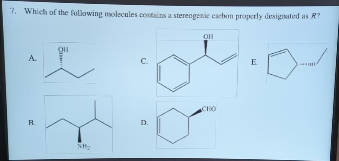 7. Which of the following molecules contains a stereogenic carbon properly designated as R?
A.
B.
OH
NH₂
D.
OH
CHO
E.