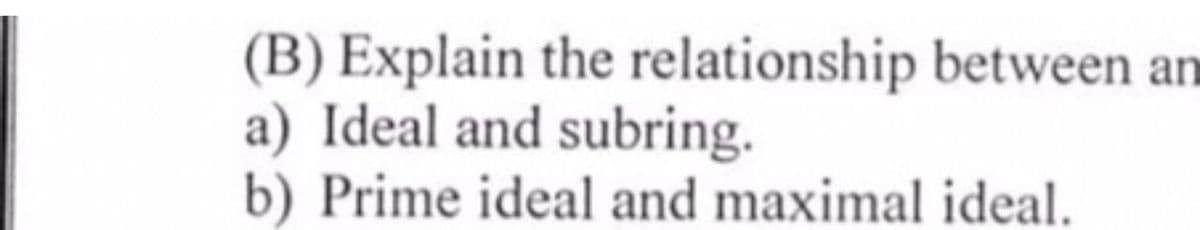 (B) Explain the relationship between an
a) Ideal and subring.
b) Prime ideal and maximal ideal.
