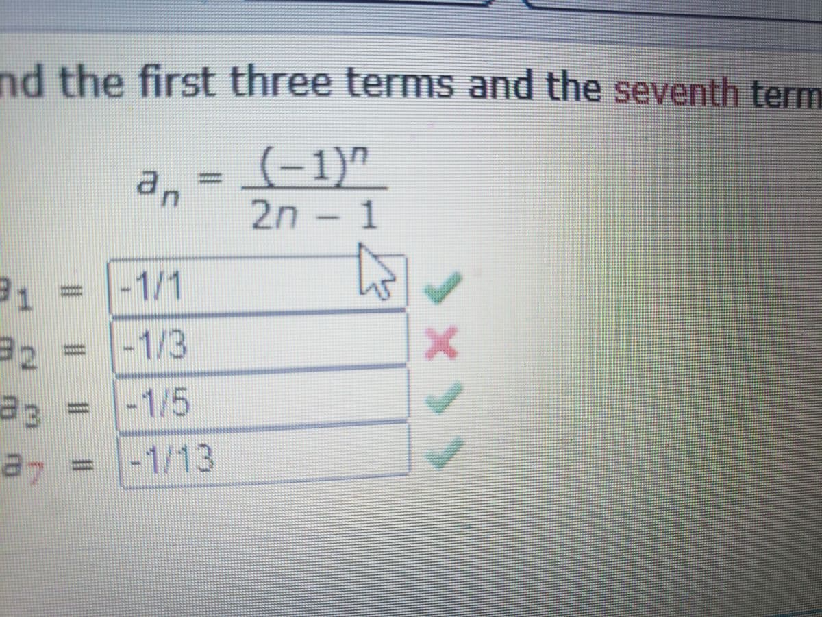 nd the first three terms and the seventh term
(-1)"
an
2n – 1
to
-1/1
32
-1/3
%3D
a3%3D
-1/5
-1/13
%3D
%3D
