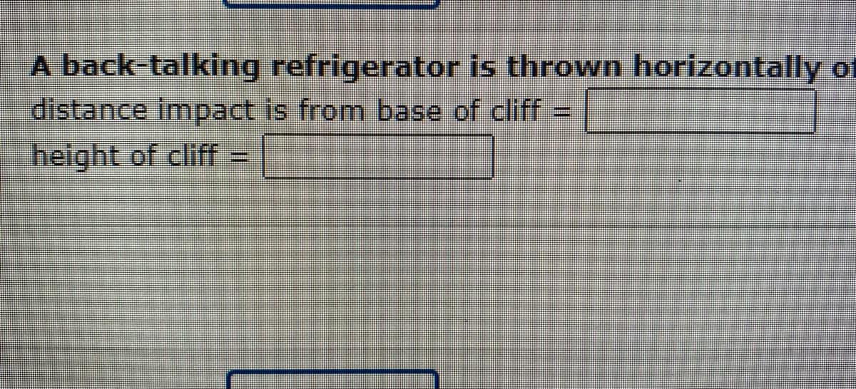 A back-talking refrigerator is thrown horizontally of
distance impact is from base of cliff
height of cliff
=
ljuj