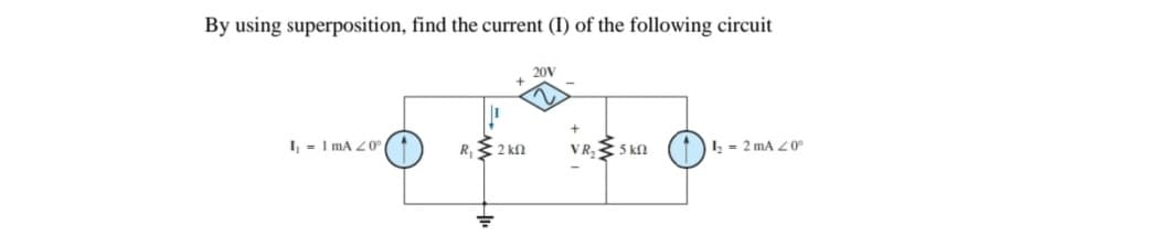 By using superposition, find the current (I) of the following circuit
20V
I, = 1 mA Z0° (1
R 2 kN
VR, 5 kn
L = 2 mA Z0°
