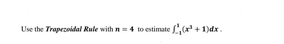 Use the Trapezoidal Rule with n = 4 to estimate
+ 1)dx.
