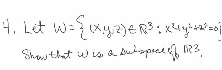 4₁ Let W= {(x,y,z) = √³ + x² + y² +2²=0 |
=R³
2+22=0}
Show that w is a subespree of R3.