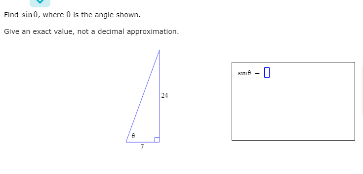 Find sine, where 0 is the angle shown.
Give an exact value, not a decimal approximation.
sine =
24
7
