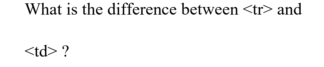 What is the difference between <tr> and
<td> ?