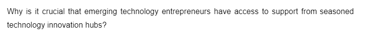 Why is it crucial that emerging technology entrepreneurs have access to support from seasoned
technology innovation hubs?