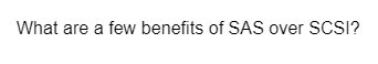 What are a few benefits of SAS over SCSI?