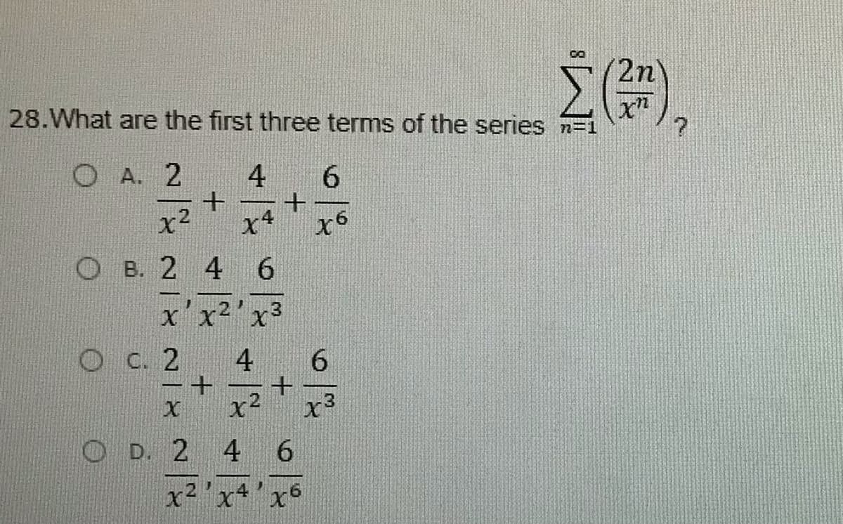 CO
ΣΕ
2n
28.What are the first three terms of the series n=1
O A. 2
4
6.
x2
x4
O B. 2 4 6
X x2x
O C. 2
4
6.
X
x2
D. 2
x2'x+'x
6.
4,
