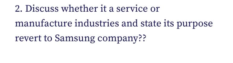 2. Discuss whether it a service or
manufacture industries and state its purpose
revert to Samsung company??
