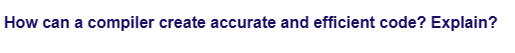 How can a compiler create accurate and efficient code? Explain?